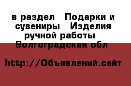  в раздел : Подарки и сувениры » Изделия ручной работы . Волгоградская обл.